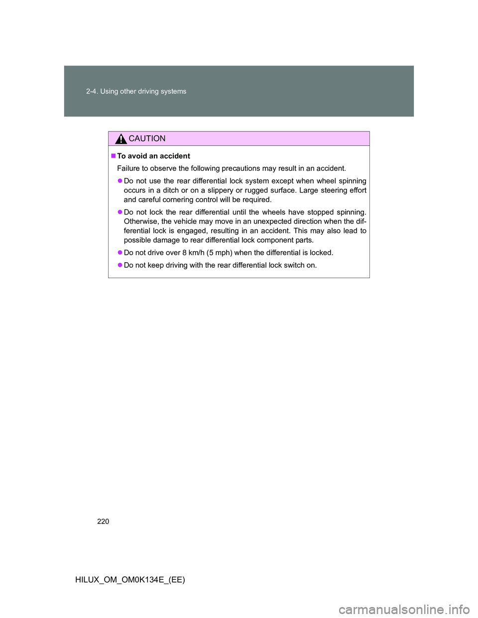 TOYOTA HILUX 2013  Owners Manual (in English) 220 2-4. Using other driving systems
HILUX_OM_OM0K134E_(EE)
CAUTION
To avoid an accident
Failure to observe the following precautions may result in an accident.
Do not use the rear differential 