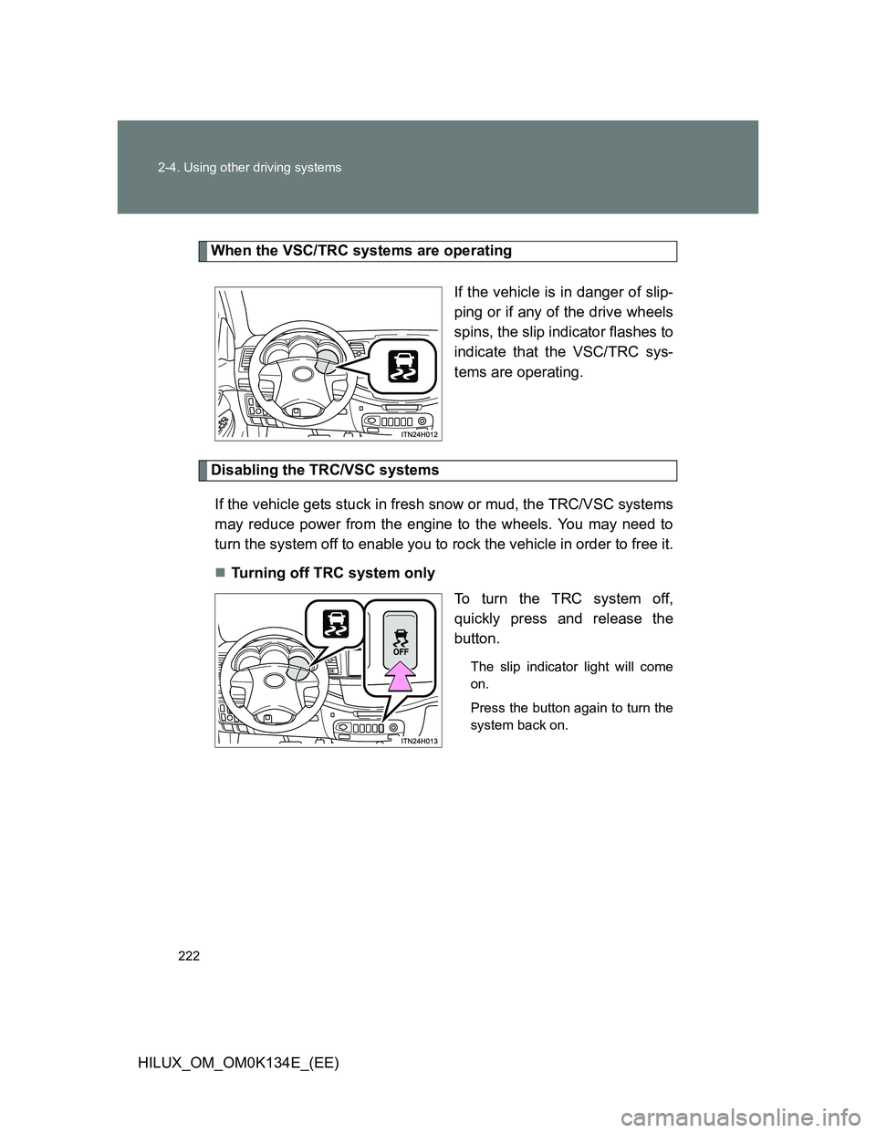 TOYOTA HILUX 2013  Owners Manual (in English) 222 2-4. Using other driving systems
HILUX_OM_OM0K134E_(EE)
When the VSC/TRC systems are operating
If the vehicle is in danger of slip-
ping or if any of the drive wheels
spins, the slip indicator fla
