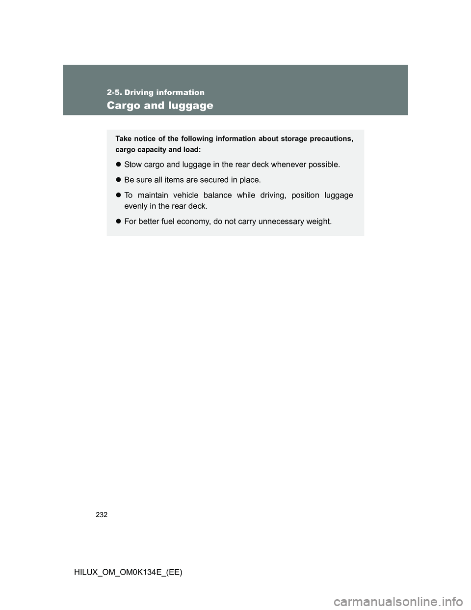 TOYOTA HILUX 2013  Owners Manual (in English) 232
HILUX_OM_OM0K134E_(EE)
2-5. Driving information
Cargo and luggage
Take notice of the following information about storage precautions,
cargo capacity and load:
Stow cargo and luggage in the rear