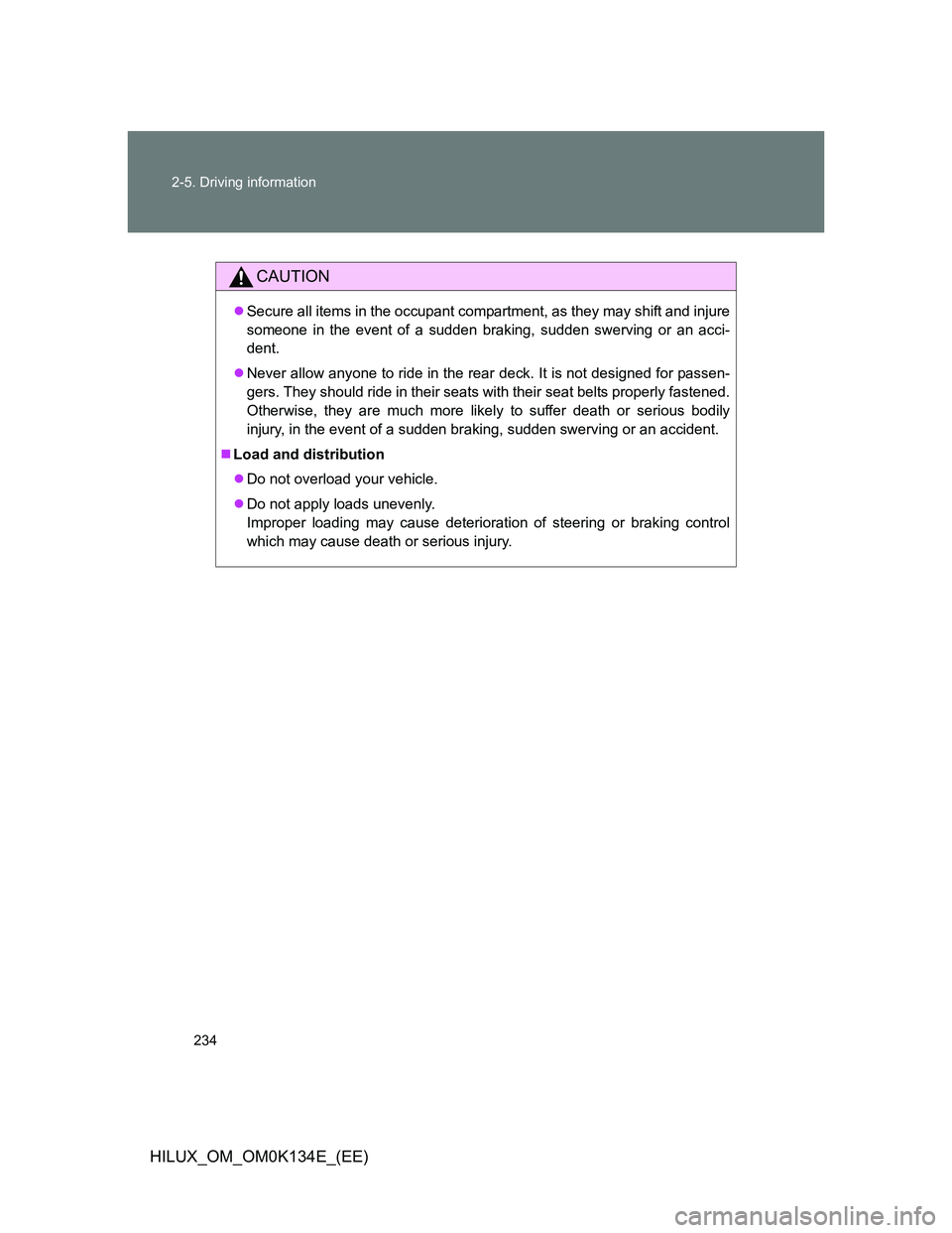 TOYOTA HILUX 2013  Owners Manual (in English) 234 2-5. Driving information
HILUX_OM_OM0K134E_(EE)
CAUTION
Secure all items in the occupant compartment, as they may shift and injure
someone in the event of a sudden braking, sudden swerving or a