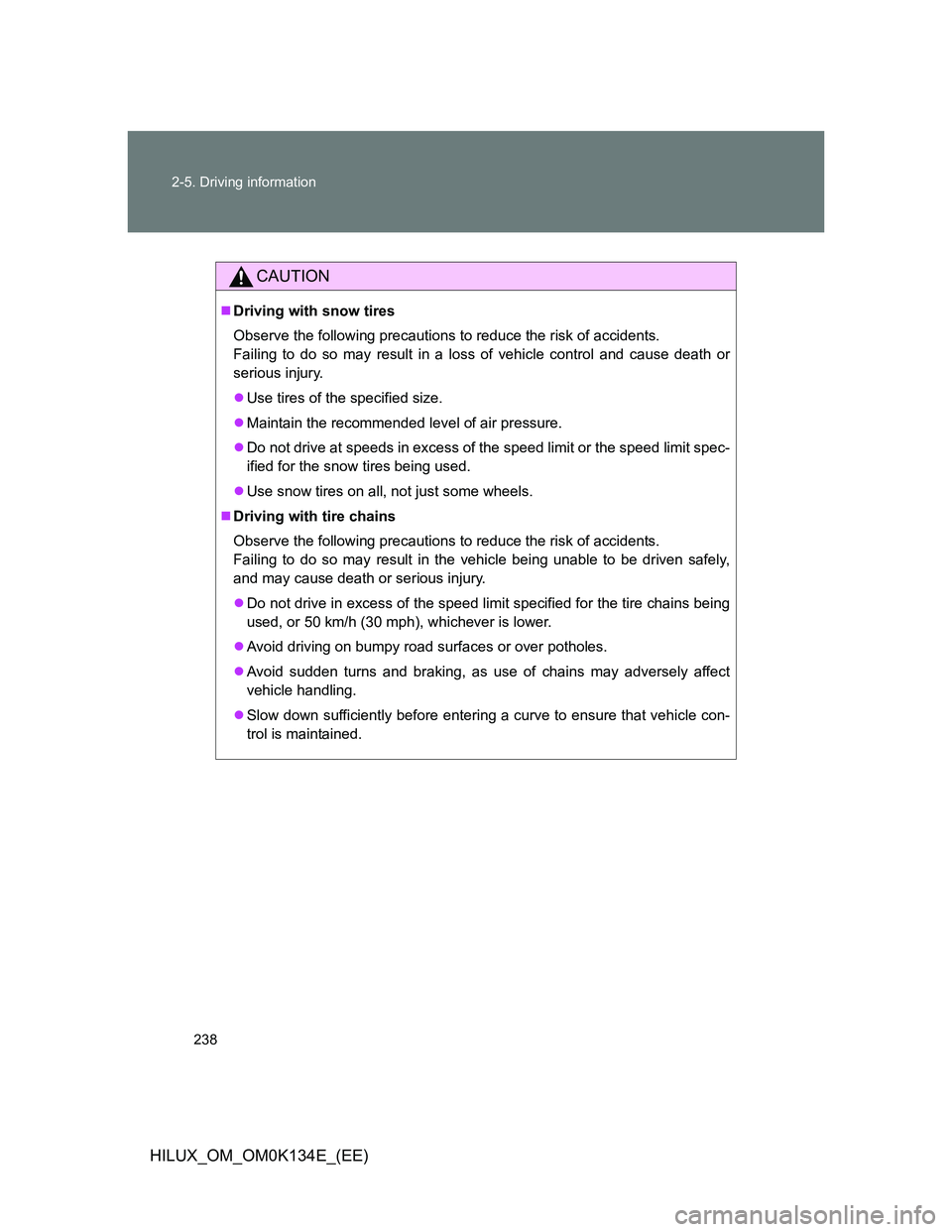 TOYOTA HILUX 2013  Owners Manual (in English) 238 2-5. Driving information
HILUX_OM_OM0K134E_(EE)
CAUTION
Driving with snow tires
Observe the following precautions to reduce the risk of accidents.
Failing to do so may result in a loss of vehic