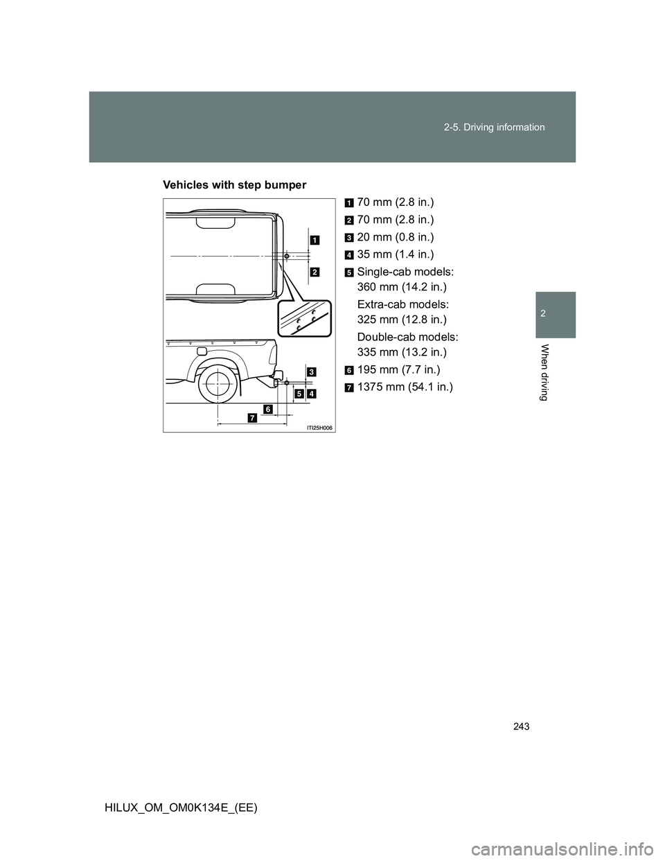 TOYOTA HILUX 2013  Owners Manual (in English) 243 2-5. Driving information
2
When driving
HILUX_OM_OM0K134E_(EE)Vehicles with step bumper
70 mm (2.8 in.)
70 mm (2.8 in.)
20 mm (0.8 in.)
35 mm (1.4 in.)
Single-cab models: 
360 mm (14.2 in.)
Extra-