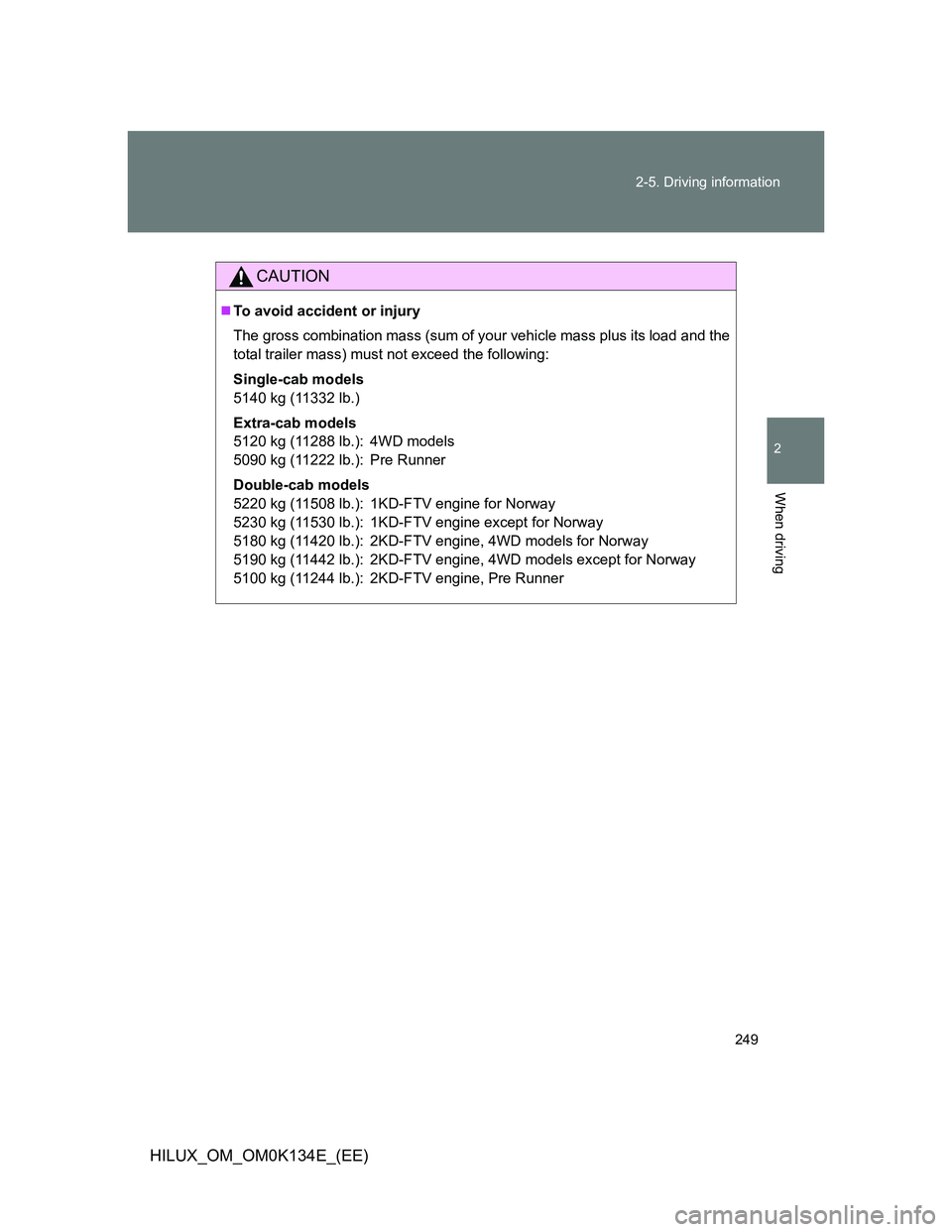 TOYOTA HILUX 2013  Owners Manual (in English) 249 2-5. Driving information
2
When driving
HILUX_OM_OM0K134E_(EE)
CAUTION
To avoid accident or injury
The gross combination mass (sum of your vehicle mass plus its load and the
total trailer mass)