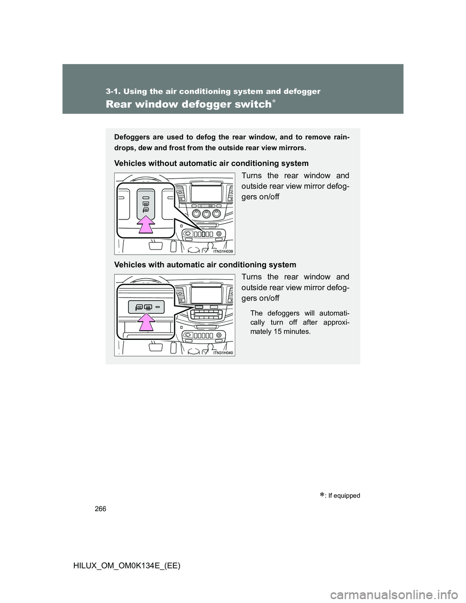 TOYOTA HILUX 2013  Owners Manual (in English) 266
3-1. Using the air conditioning system and defogger
HILUX_OM_OM0K134E_(EE)
Rear window defogger switch
: If equipped
Defoggers are used to defog the rear window, and to remove rain-
drops, d