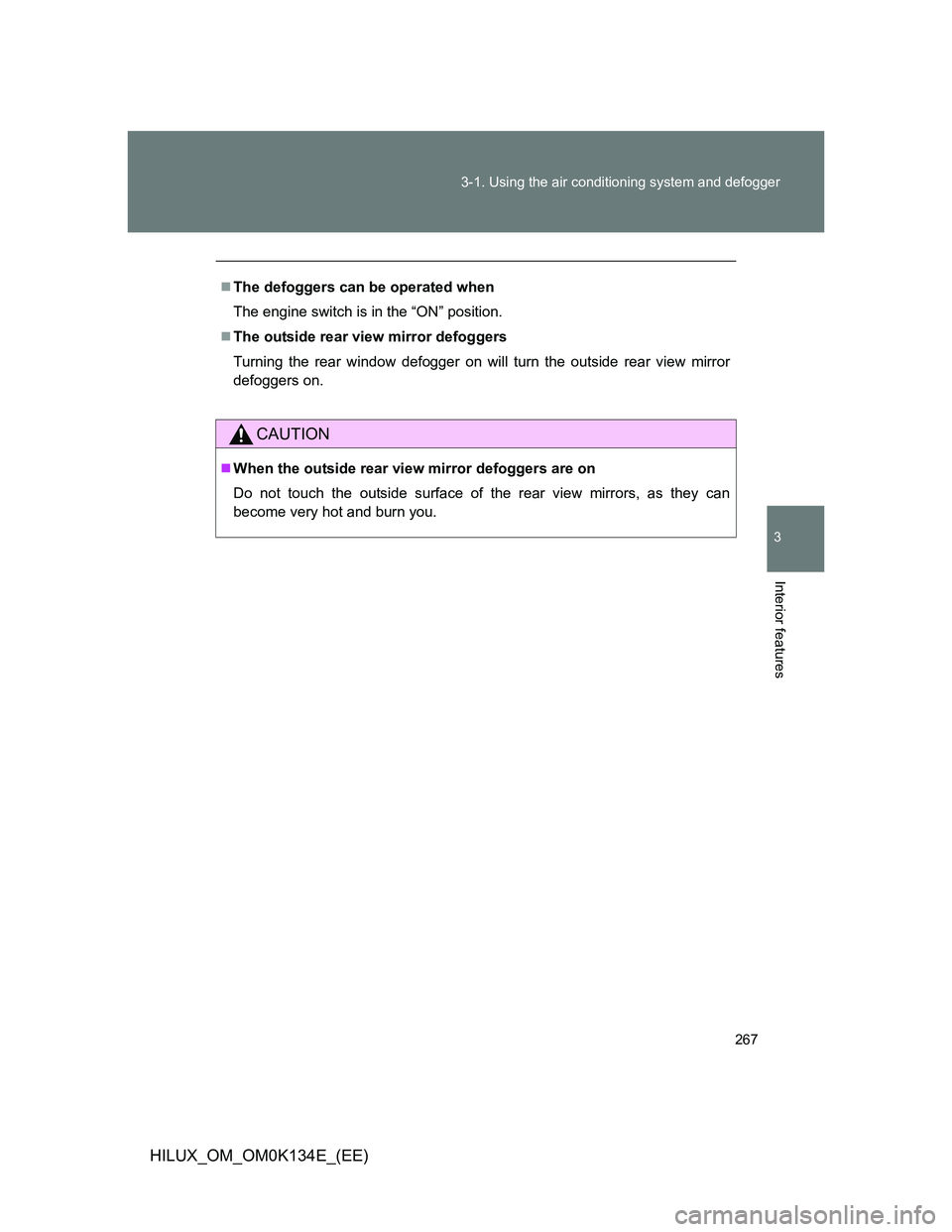TOYOTA HILUX 2013  Owners Manual (in English) 267 3-1. Using the air conditioning system and defogger
3
Interior features
HILUX_OM_OM0K134E_(EE)
The defoggers can be operated when
The engine switch is in the “ON” position.
The outside r