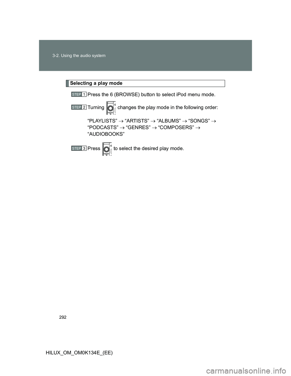 TOYOTA HILUX 2013  Owners Manual (in English) 292 3-2. Using the audio system
HILUX_OM_OM0K134E_(EE)
Selecting a play mode
Press the 6 (BROWSE) button to select iPod menu mode.
Turning   changes the play mode in the following order:
“PLAYLISTS