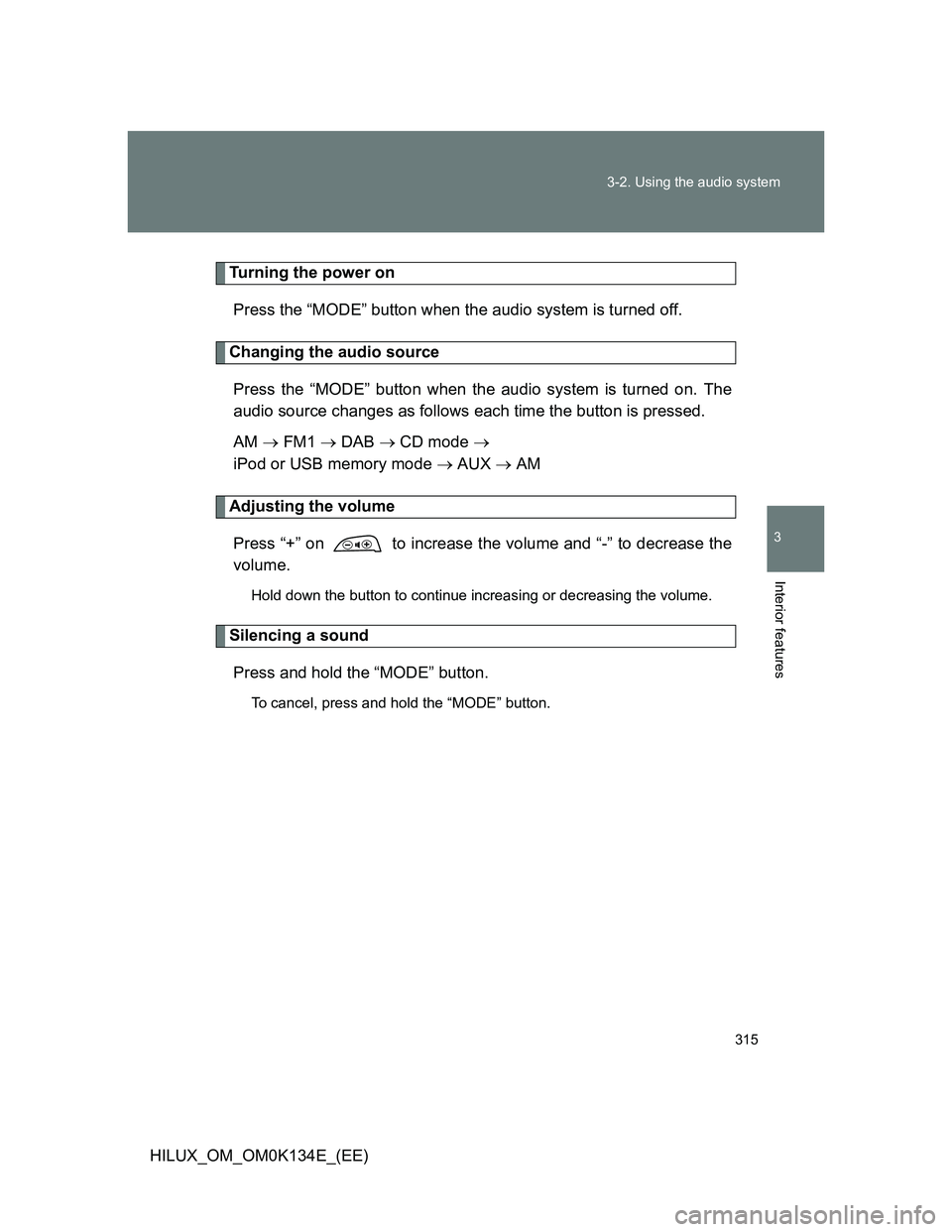 TOYOTA HILUX 2013  Owners Manual (in English) 315 3-2. Using the audio system
3
Interior features
HILUX_OM_OM0K134E_(EE)
Turning the power on
Press the “MODE” button when the audio system is turned off.
Changing the audio source
Press the “