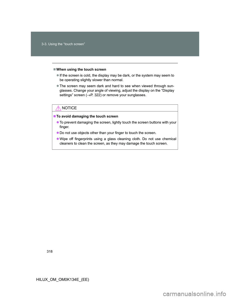 TOYOTA HILUX 2013  Owners Manual (in English) 318 3-3. Using the “touch screen”
HILUX_OM_OM0K134E_(EE)
When using the touch screen
If the screen is cold, the display may be dark, or the system may seem to
be operating slightly slower th