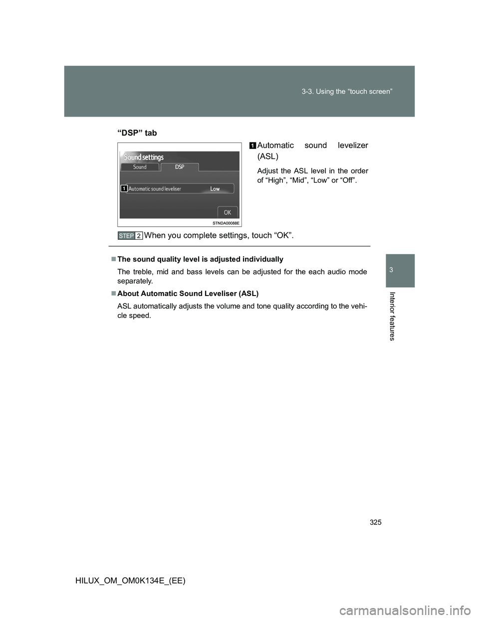 TOYOTA HILUX 2013  Owners Manual (in English) 325 3-3. Using the “touch screen”
3
Interior features
HILUX_OM_OM0K134E_(EE)“DSP” tab
Automatic sound levelizer
(ASL)
Adjust the ASL level in the order
of “High”, “Mid”, “Low” or 