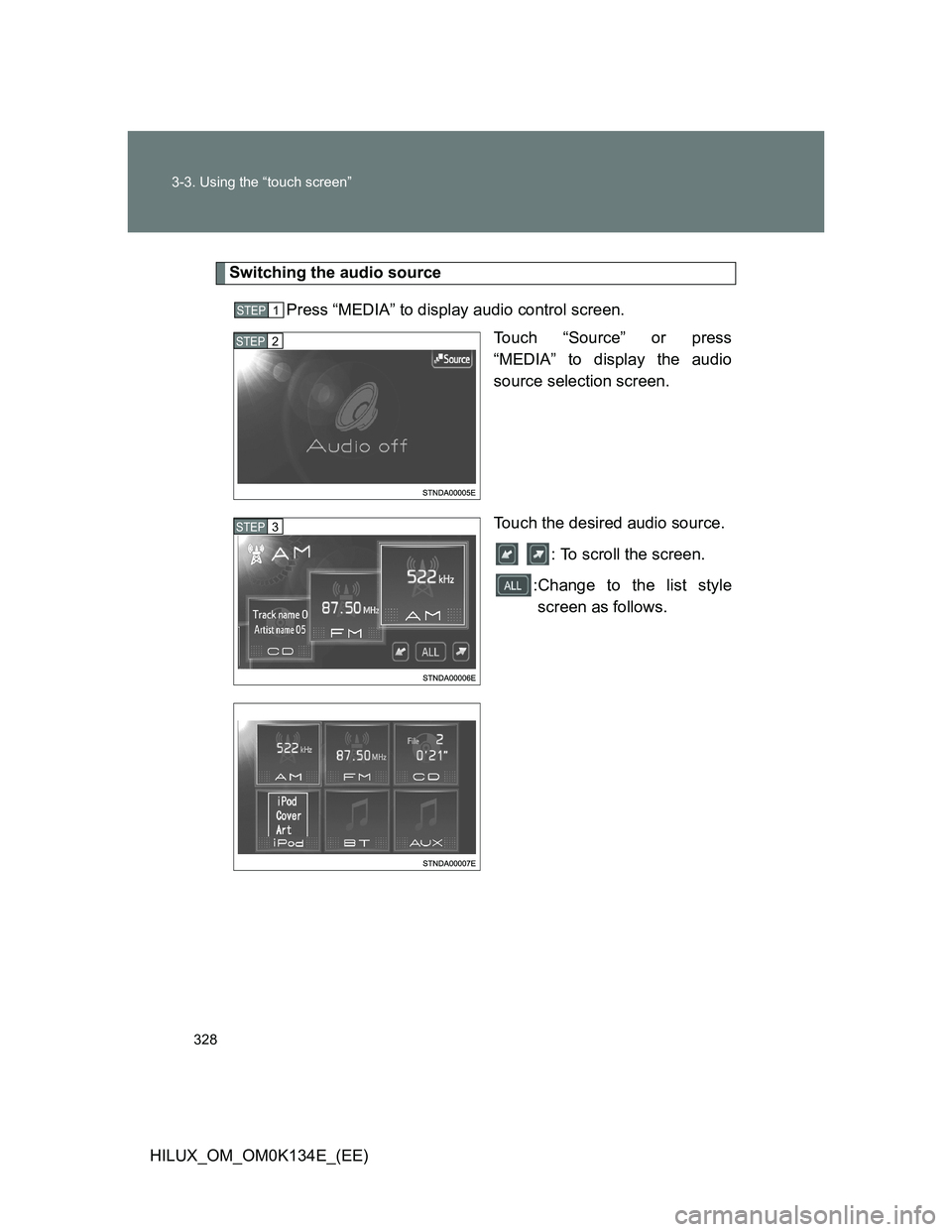 TOYOTA HILUX 2013  Owners Manual (in English) 328 3-3. Using the “touch screen”
HILUX_OM_OM0K134E_(EE)
Switching the audio source
Press “MEDIA” to display audio control screen.
Touch “Source” or press
“MEDIA” to display the audio
