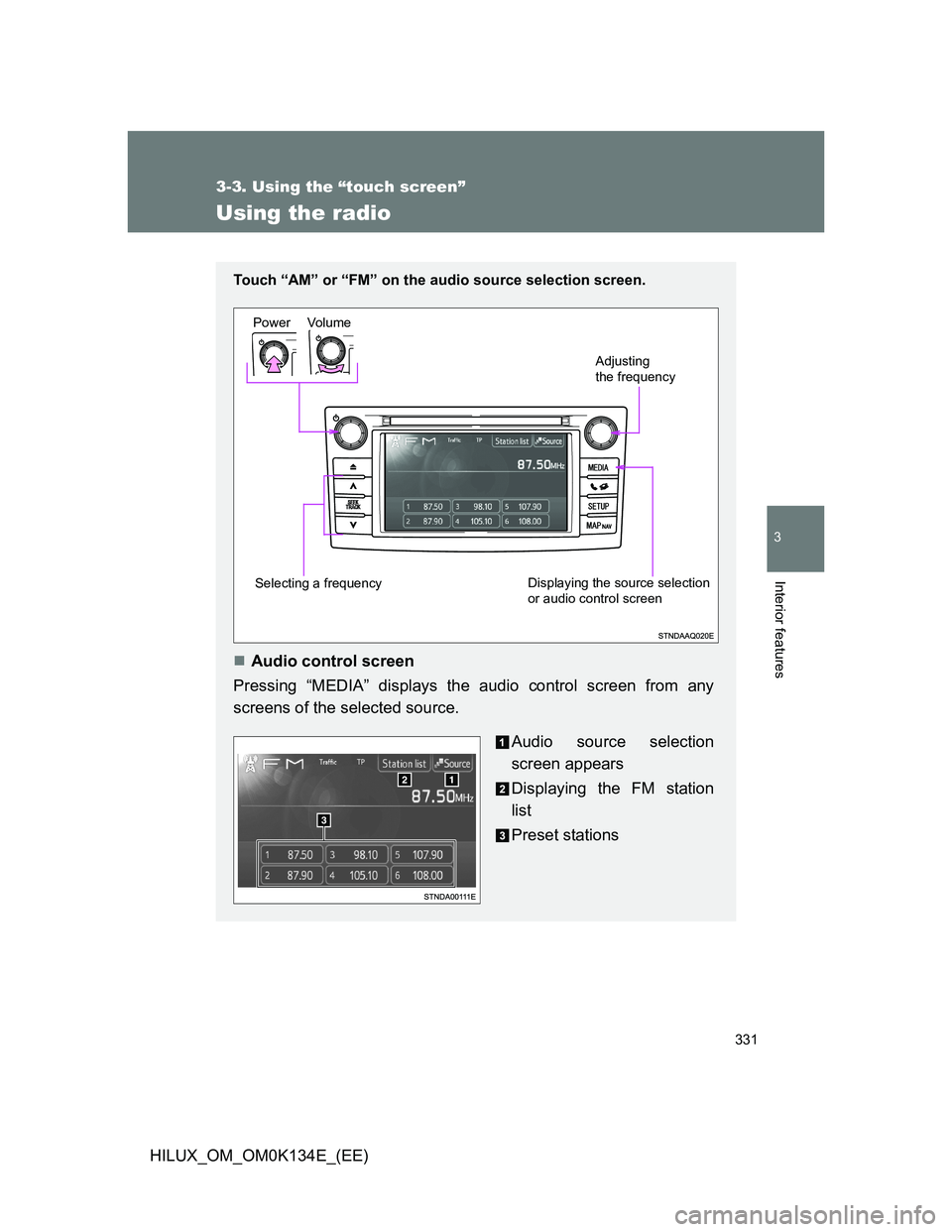 TOYOTA HILUX 2013  Owners Manual (in English) 331
3-3. Using the “touch screen”
3
Interior features
HILUX_OM_OM0K134E_(EE)
Using the radio
Touch “AM” or “FM” on the audio source selection screen.
 
Audio control screen
Pressing “