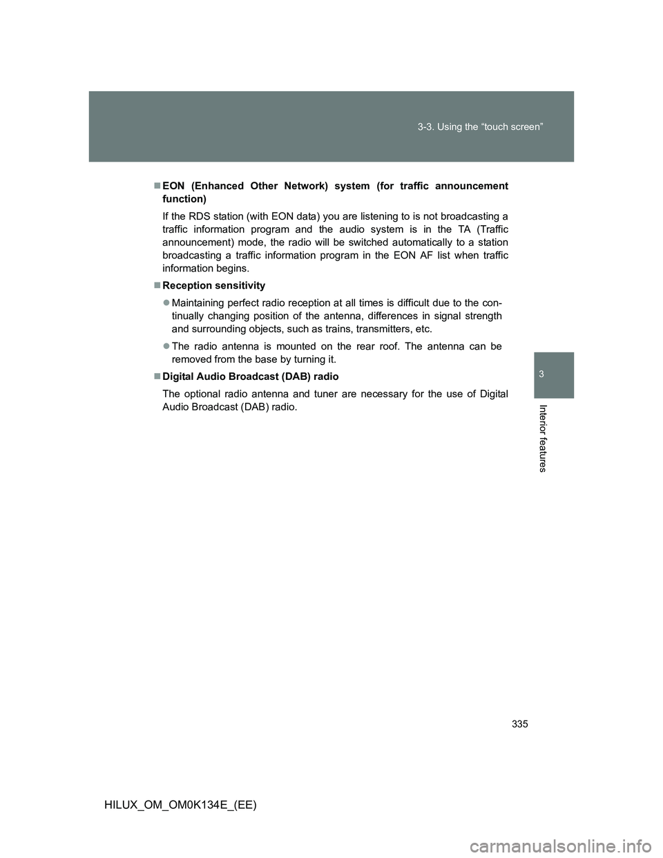 TOYOTA HILUX 2013  Owners Manual (in English) 335 3-3. Using the “touch screen”
3
Interior features
HILUX_OM_OM0K134E_(EE)
EON (Enhanced Other Network) system (for traffic announcement
function)
If the RDS station (with EON data) you are l