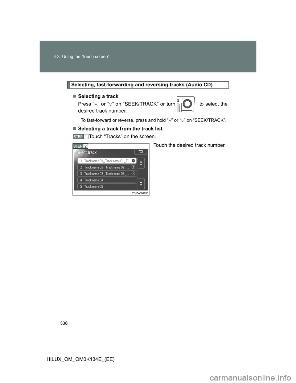TOYOTA HILUX 2013  Owners Manual (in English) 338 3-3. Using the “touch screen”
HILUX_OM_OM0K134E_(EE)
Selecting, fast-forwarding and reversing tracks (Audio CD)
Selecting a track
Press “” or “” on “SEEK/TRACK” or turn   