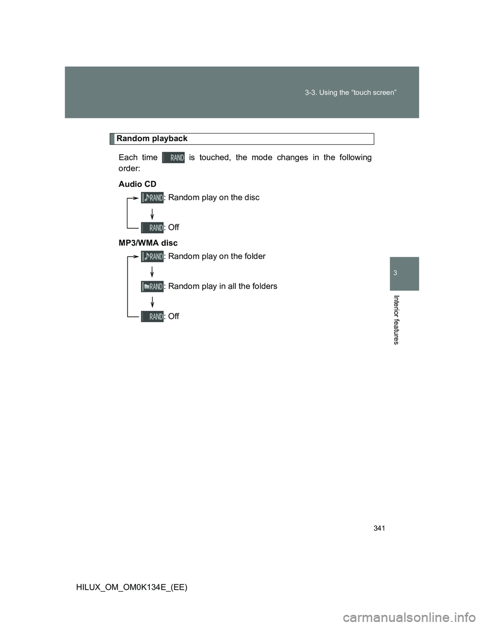 TOYOTA HILUX 2013  Owners Manual (in English) 341 3-3. Using the “touch screen”
3
Interior features
HILUX_OM_OM0K134E_(EE)
Random playback
Each time   is touched, the mode changes in the following
order:
Audio CD
MP3/WMA disc
: Random play on