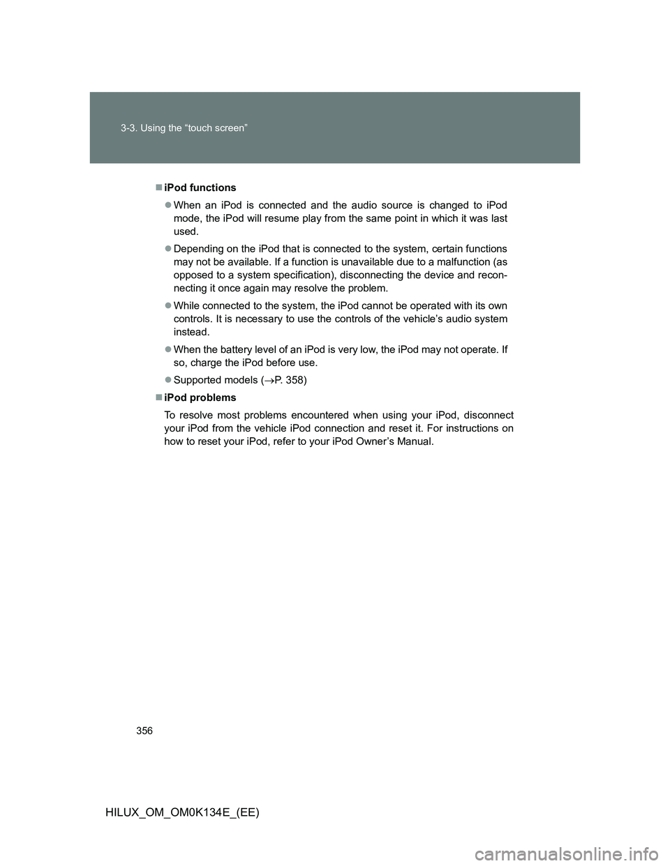 TOYOTA HILUX 2013  Owners Manual (in English) 356 3-3. Using the “touch screen”
HILUX_OM_OM0K134E_(EE)
iPod functions
When an iPod is connected and the audio source is changed to iPod
mode, the iPod will resume play from the same point 