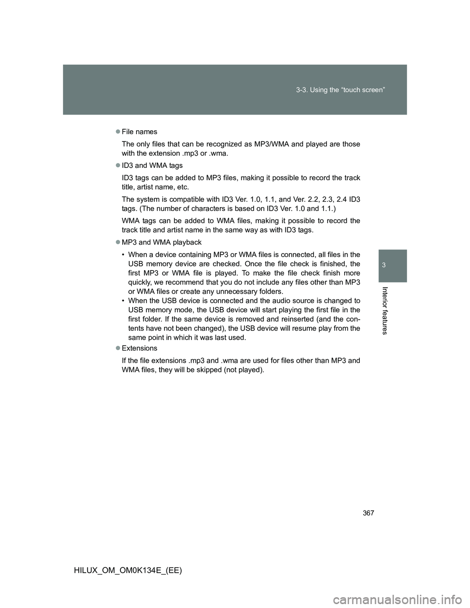 TOYOTA HILUX 2013  Owners Manual (in English) 367 3-3. Using the “touch screen”
3
Interior features
HILUX_OM_OM0K134E_(EE)
File names
The only files that can be recognized as MP3/WMA and played are those
with the extension .mp3 or .wma.
