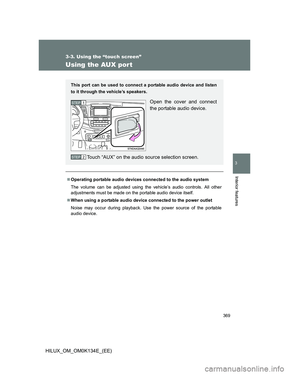 TOYOTA HILUX 2013  Owners Manual (in English) 369
3-3. Using the “touch screen”
3
Interior features
HILUX_OM_OM0K134E_(EE)
Using the AUX por t
Operating portable audio devices connected to the audio system
The volume can be adjusted using 