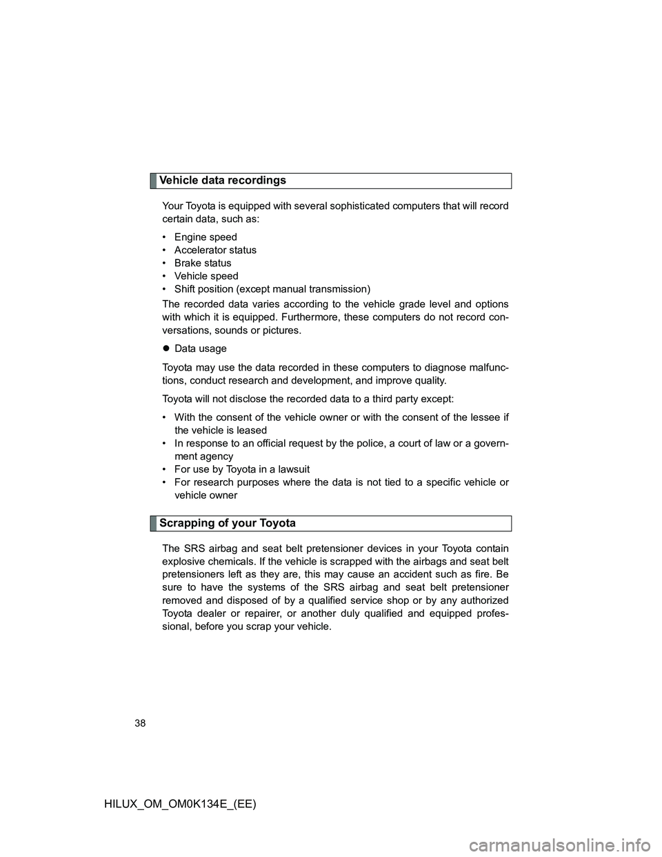 TOYOTA HILUX 2013  Owners Manual (in English) 38
HILUX_OM_OM0K134E_(EE)
Vehicle data recordings
Your Toyota is equipped with several sophisticated computers that will record
certain data, such as:
• Engine speed
• Accelerator status
• Brake