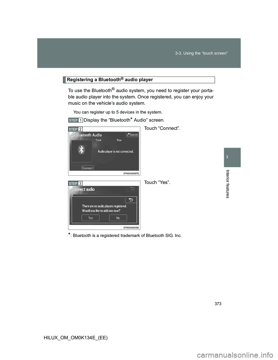 TOYOTA HILUX 2013  Owners Manual (in English) 373 3-3. Using the “touch screen”
3
Interior features
HILUX_OM_OM0K134E_(EE)
Registering a Bluetooth® audio player
To use the Bluetooth
® audio system, you need to register your porta-
ble audio