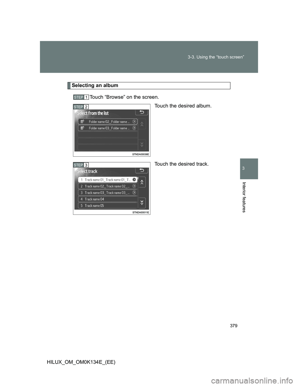 TOYOTA HILUX 2013  Owners Manual (in English) 379 3-3. Using the “touch screen”
3
Interior features
HILUX_OM_OM0K134E_(EE)
Selecting an album
Touch “Browse” on the screen.
Touch the desired album.
Touch the desired track.
STEP1
STEP2
STEP