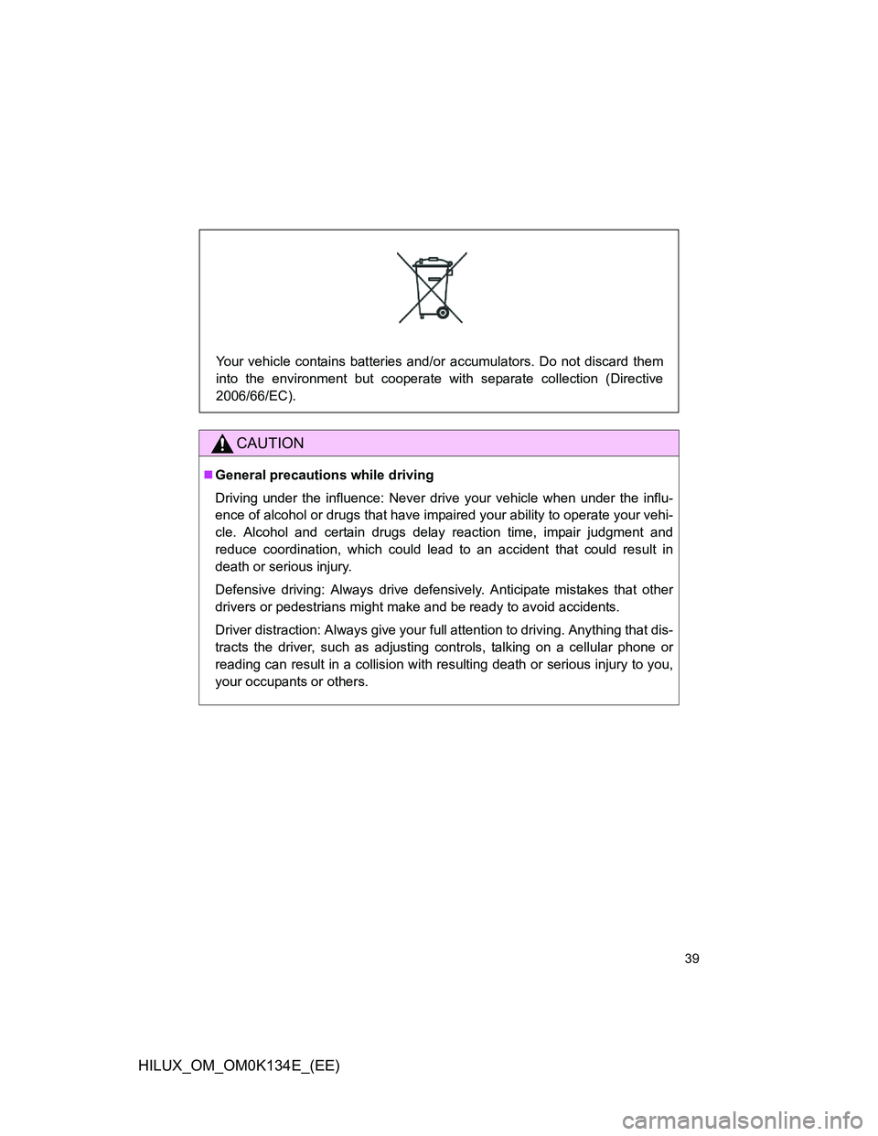 TOYOTA HILUX 2013  Owners Manual (in English) 39
HILUX_OM_OM0K134E_(EE)
CAUTION
General precautions while driving
Driving under the influence: Never drive your vehicle when under the influ-
ence of alcohol or drugs that have impaired your abil