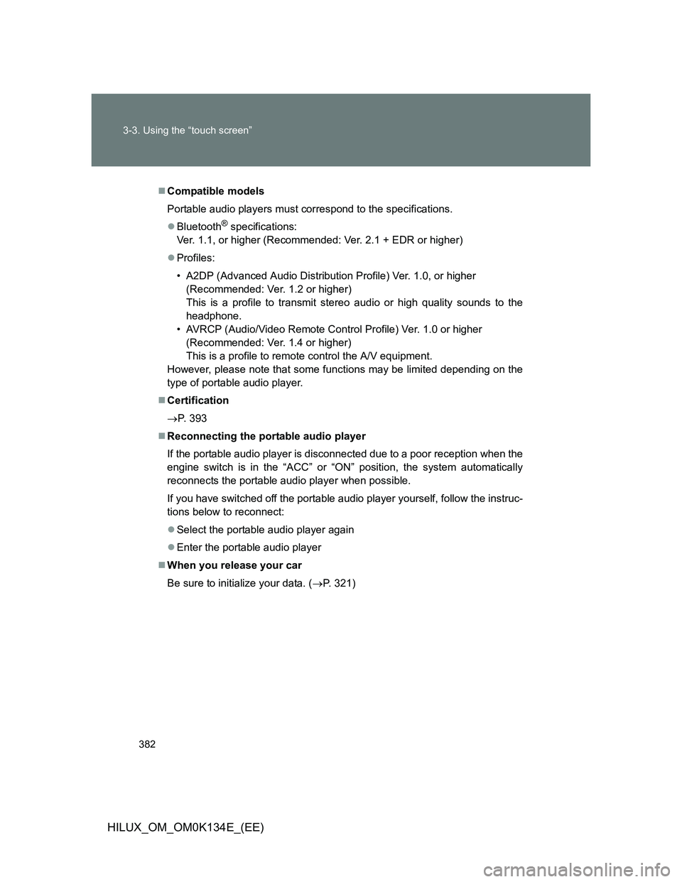 TOYOTA HILUX 2013 Owners Manual (in English) 382 3-3. Using the “touch screen”
HILUX_OM_OM0K134E_(EE)
Compatible models
Portable audio players must correspond to the specifications.
Bluetooth
® specifications:
Ver. 1.1, or higher (Rec TOYOTA HILUX 2013 Owners Manual (in English) 382 3-3. Using the “touch screen”
HILUX_OM_OM0K134E_(EE)
Compatible models
Portable audio players must correspond to the specifications.
Bluetooth
® specifications:
Ver. 1.1, or higher (Rec