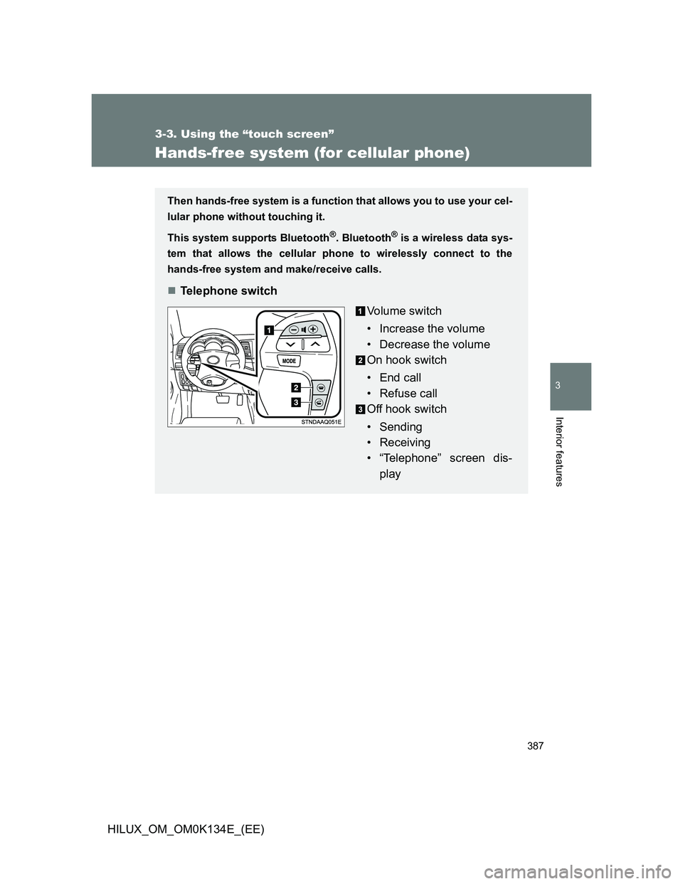TOYOTA HILUX 2013  Owners Manual (in English) 387
3-3. Using the “touch screen”
3
Interior features
HILUX_OM_OM0K134E_(EE)
Hands-free system (for cellular phone)
Then hands-free system is a function that allows you to use your cel-
lular phon