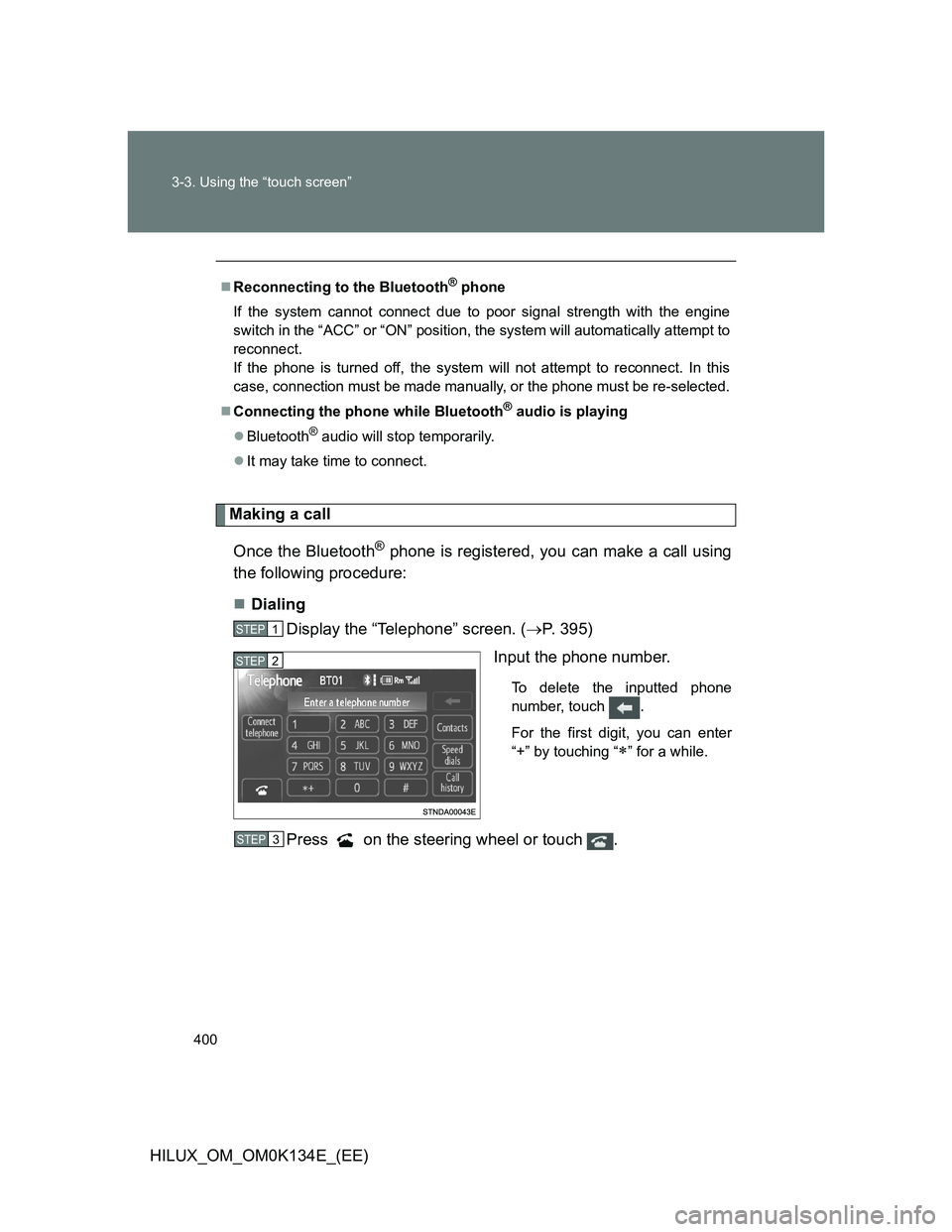 TOYOTA HILUX 2013  Owners Manual (in English) 400 3-3. Using the “touch screen”
HILUX_OM_OM0K134E_(EE)
Making a call
Once the Bluetooth
® phone is registered, you can make a call using
the following procedure:
Dialing
Display the “Telep