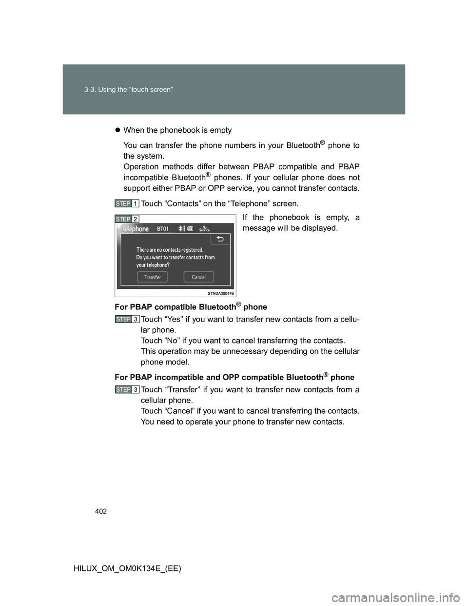 TOYOTA HILUX 2013  Owners Manual (in English) 402 3-3. Using the “touch screen”
HILUX_OM_OM0K134E_(EE)When the phonebook is empty
You can transfer the phone numbers in your Bluetooth
® phone to
the system.
Operation methods differ between