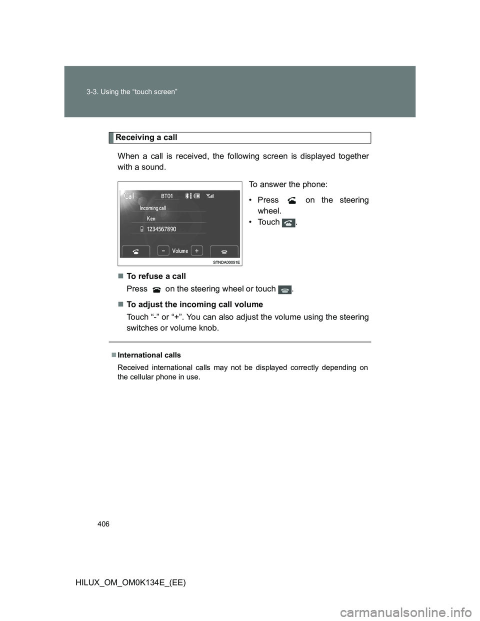TOYOTA HILUX 2013  Owners Manual (in English) 406 3-3. Using the “touch screen”
HILUX_OM_OM0K134E_(EE)
Receiving a call
When a call is received, the following screen is displayed together
with a sound.
To answer the phone:
• Press   on the 