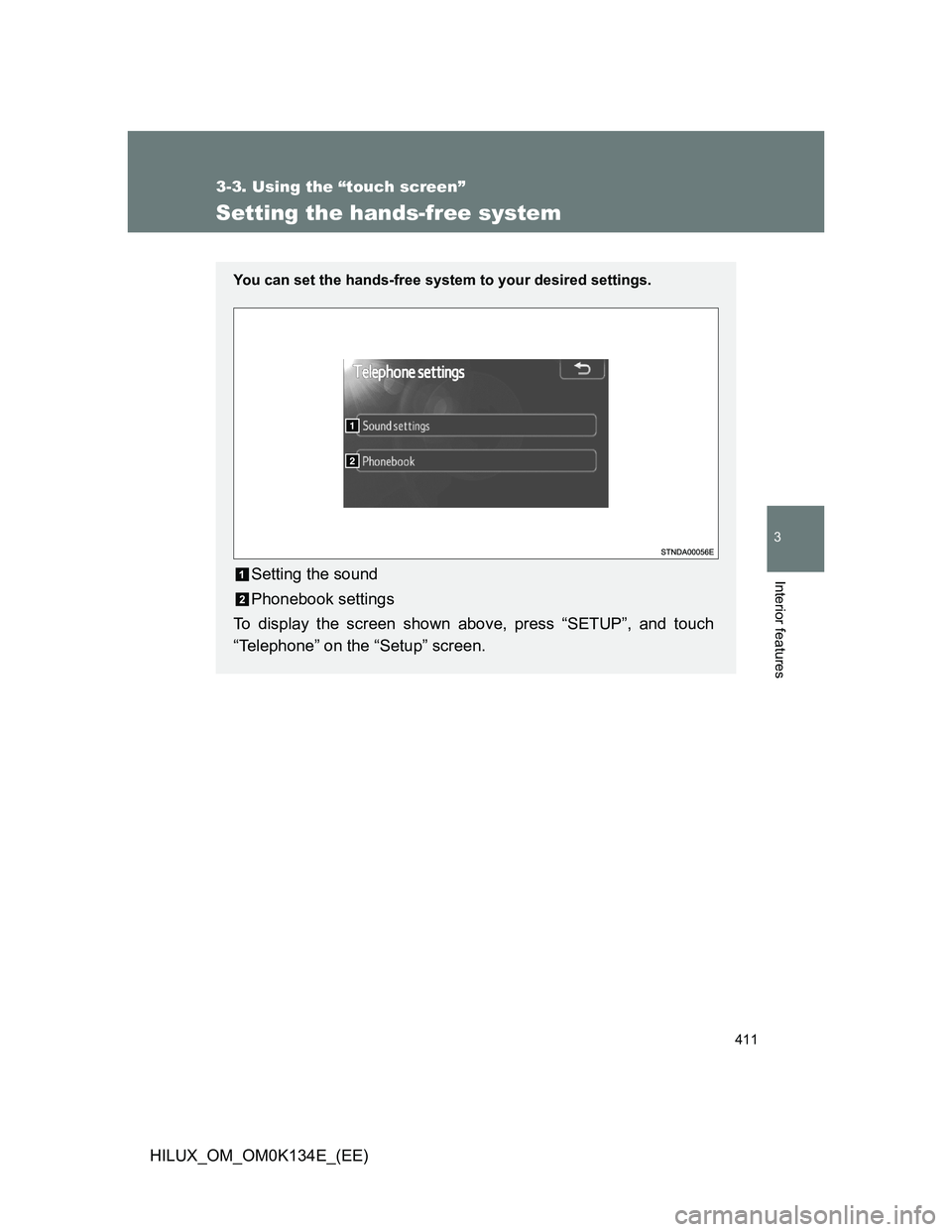 TOYOTA HILUX 2013  Owners Manual (in English) 411
3-3. Using the “touch screen”
3
Interior features
HILUX_OM_OM0K134E_(EE)
Setting the hands-free system
You can set the hands-free system to your desired settings.
Setting the sound
Phonebook s