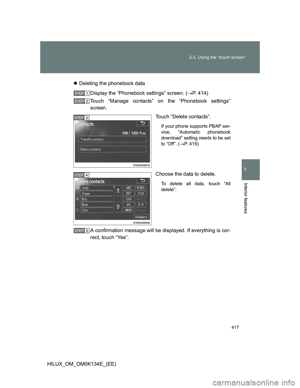 TOYOTA HILUX 2013  Owners Manual (in English) 417 3-3. Using the “touch screen”
3
Interior features
HILUX_OM_OM0K134E_(EE)Deleting the phonebook data
Display the “Phonebook settings” screen. (P. 414)
Touch “Manage contacts” on t