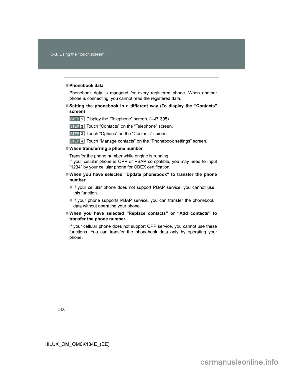 TOYOTA HILUX 2013  Owners Manual (in English) 418 3-3. Using the “touch screen”
HILUX_OM_OM0K134E_(EE)
Phonebook data
Phonebook data is managed for every registered phone. When another
phone is connecting, you cannot read the registered da