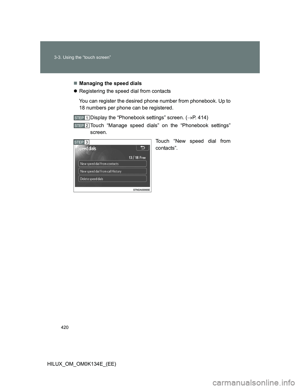TOYOTA HILUX 2013  Owners Manual (in English) 420 3-3. Using the “touch screen”
HILUX_OM_OM0K134E_(EE)Managing the speed dials
Registering the speed dial from contacts
You can register the desired phone number from phonebook. Up to
18 n