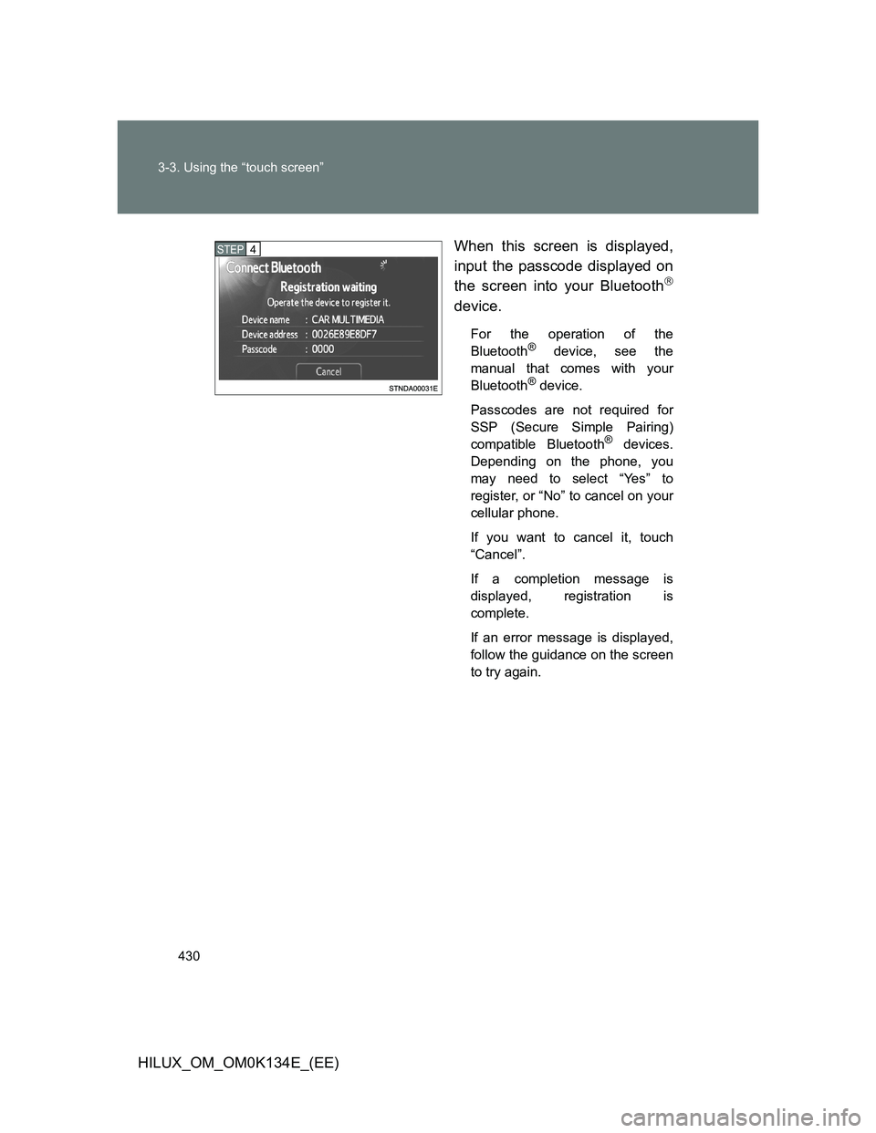 TOYOTA HILUX 2013  Owners Manual (in English) 430 3-3. Using the “touch screen”
HILUX_OM_OM0K134E_(EE)When this screen is displayed,
input the passcode displayed on
the screen into your Bluetooth

device.
For the operation of the
Bluetooth