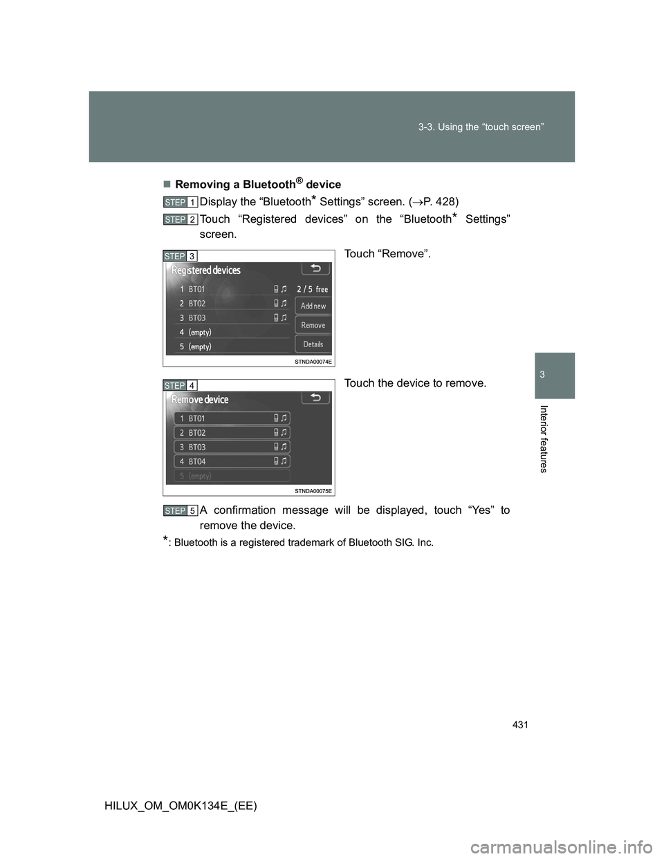 TOYOTA HILUX 2013  Owners Manual (in English) 431 3-3. Using the “touch screen”
3
Interior features
HILUX_OM_OM0K134E_(EE)Removing a Bluetooth
® device
Display the “Bluetooth
* Settings” screen. (P. 428)
Touch “Registered devices