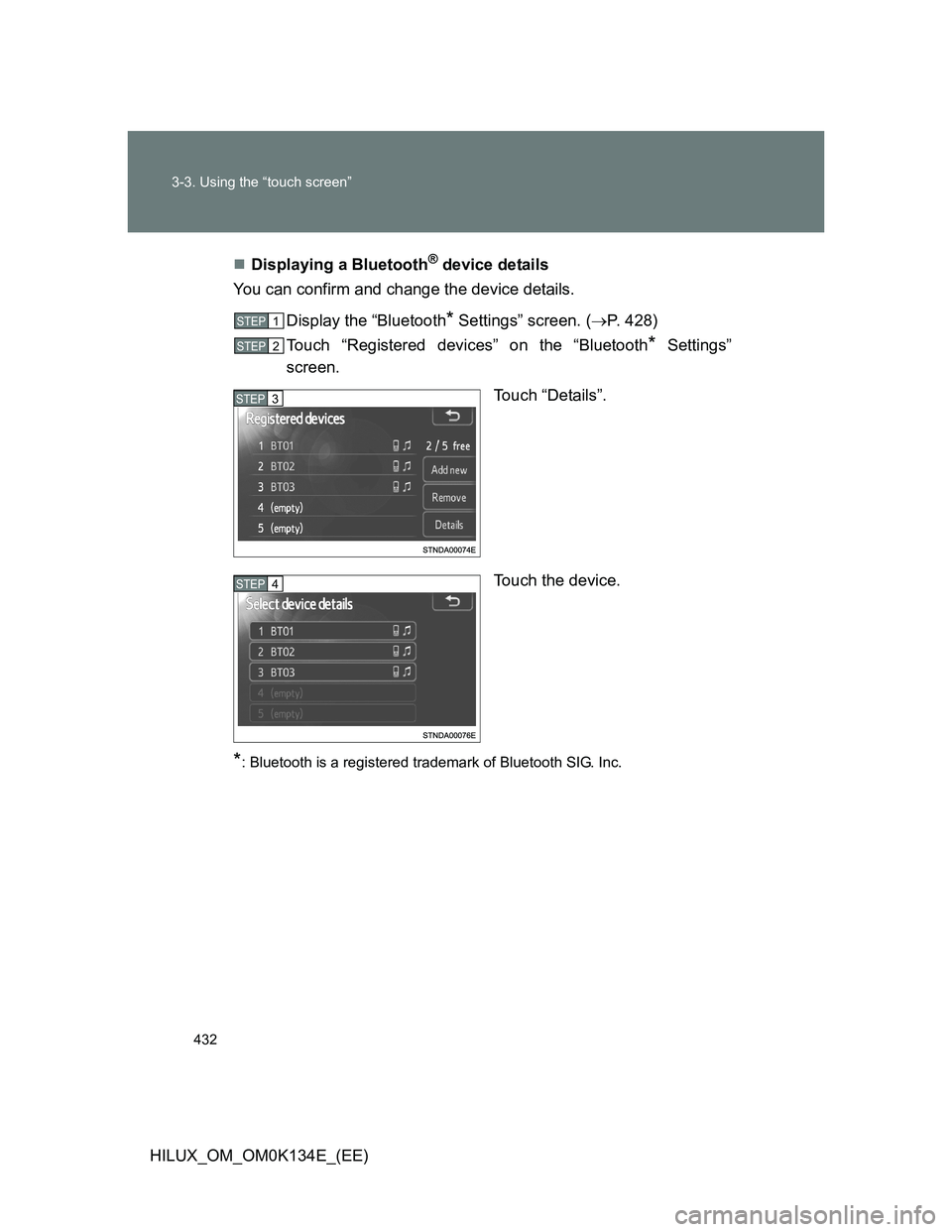 TOYOTA HILUX 2013  Owners Manual (in English) 432 3-3. Using the “touch screen”
HILUX_OM_OM0K134E_(EE)Displaying a Bluetooth
® device details
You can confirm and change the device details.
Display the “Bluetooth
* Settings” screen. (