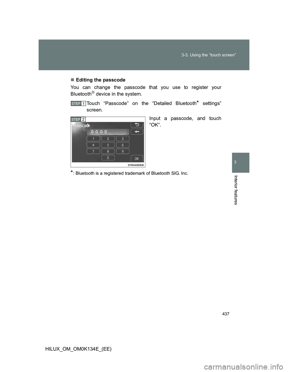 TOYOTA HILUX 2013  Owners Manual (in English) 437 3-3. Using the “touch screen”
3
Interior features
HILUX_OM_OM0K134E_(EE)Editing the passcode
You can change the passcode that you use to register your
Bluetooth
 device in the system.
To