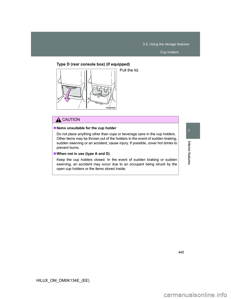 TOYOTA HILUX 2013  Owners Manual (in English) 445 3-5. Using the storage features
3
Interior features
HILUX_OM_OM0K134E_(EE)Type D (rear console box) (if equipped)
Pull the lid.
CAUTION
Items unsuitable for the cup holder
Do not place anything