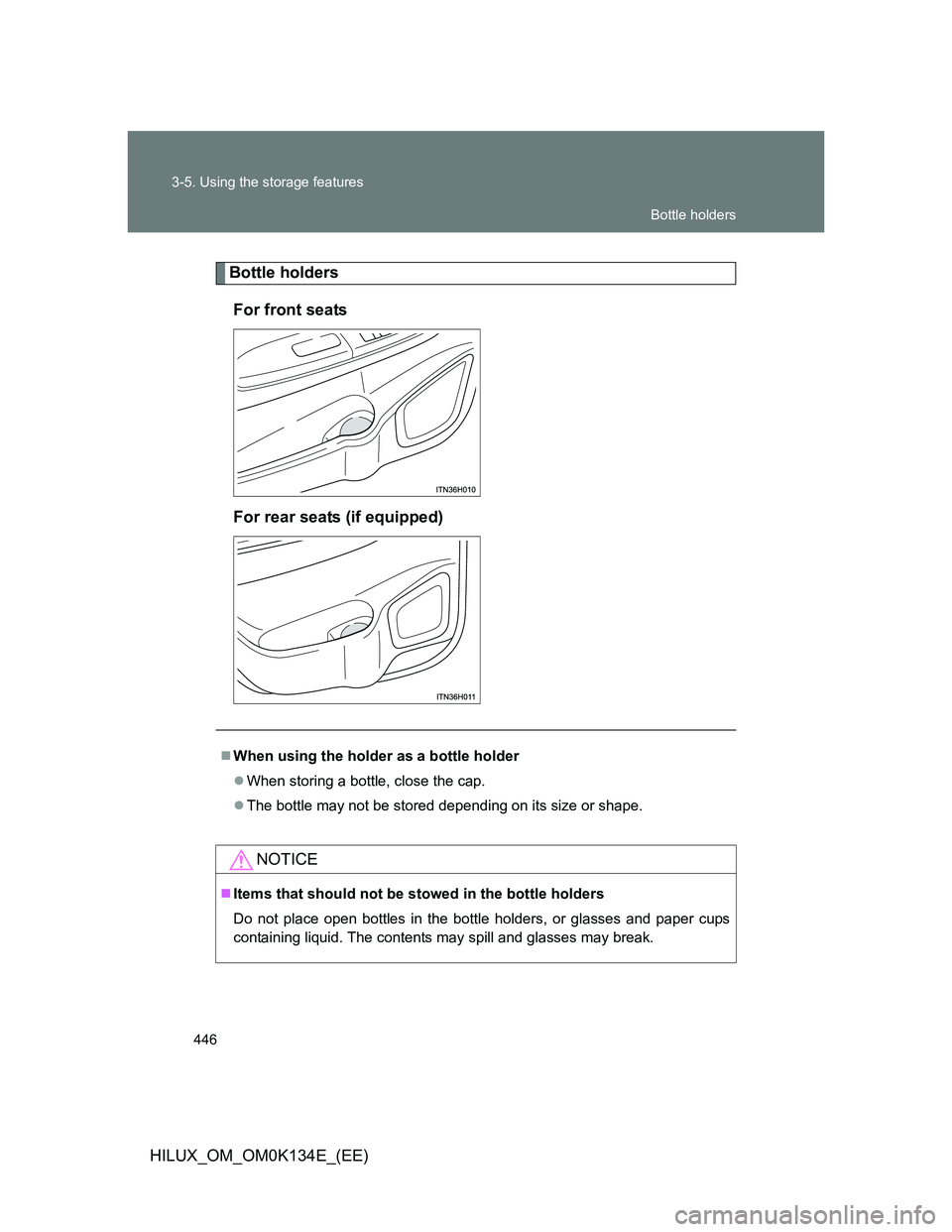TOYOTA HILUX 2013  Owners Manual (in English) 446 3-5. Using the storage features
HILUX_OM_OM0K134E_(EE)
Bottle holders
For front seats
For rear seats (if equipped)
When using the holder as a bottle holder
When storing a bottle, close the c