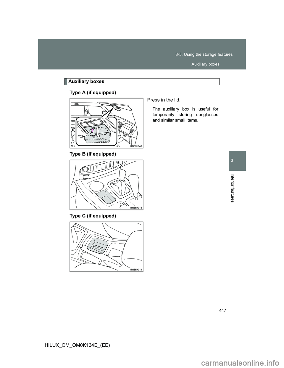TOYOTA HILUX 2013  Owners Manual (in English) 447 3-5. Using the storage features
3
Interior features
HILUX_OM_OM0K134E_(EE)
Auxiliary boxes
Type A (if equipped)
Press in the lid.
The auxiliary box is useful for
temporarily storing sunglasses
and
