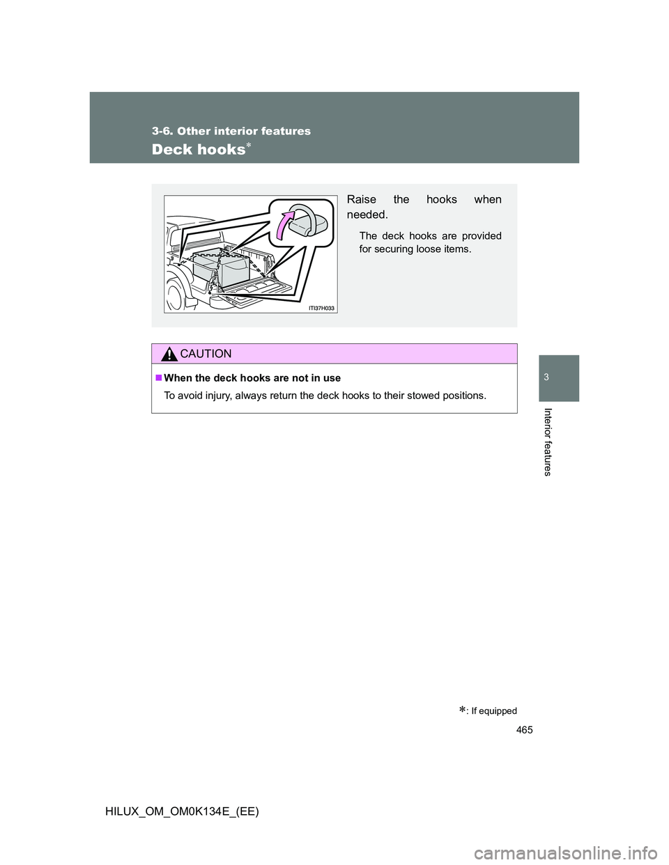 TOYOTA HILUX 2013  Owners Manual (in English) 465
3-6. Other interior features
3
Interior features
HILUX_OM_OM0K134E_(EE)
Deck hooks
: If equipped
CAUTION
When the deck hooks are not in use
To avoid injury, always return the deck hooks t