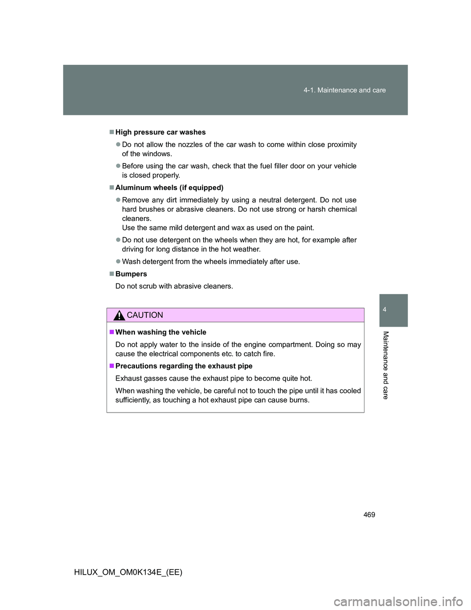 TOYOTA HILUX 2013  Owners Manual (in English) 469 4-1. Maintenance and care
4
Maintenance and care
HILUX_OM_OM0K134E_(EE)
High pressure car washes
Do not allow the nozzles of the car wash to come within close proximity
of the windows.
Be
