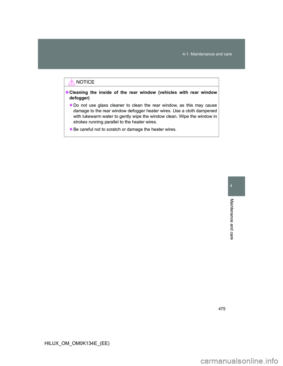 TOYOTA HILUX 2013  Owners Manual (in English) 475 4-1. Maintenance and care
4
Maintenance and care
HILUX_OM_OM0K134E_(EE)
NOTICE
Cleaning the inside of the rear window (vehicles with rear window
defogger)
Do not use glass cleaner to clean t