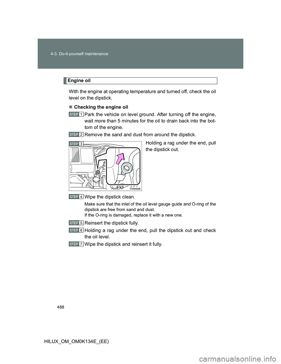 TOYOTA HILUX 2013  Owners Manual (in English) 488 4-3. Do-it-yourself maintenance
HILUX_OM_OM0K134E_(EE)
Engine oil
With the engine at operating temperature and turned off, check the oil
level on the dipstick.
Checking the engine oil
Park the 