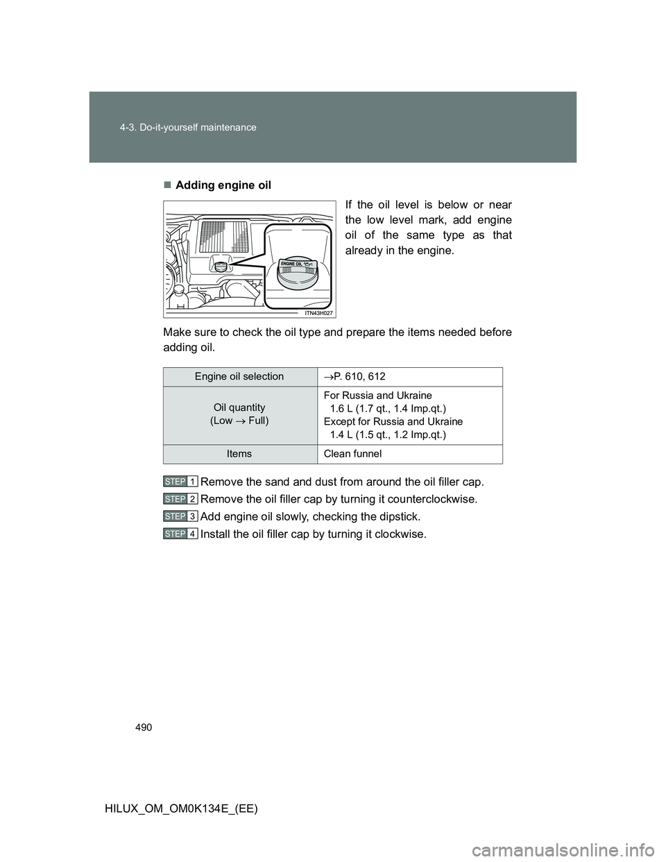TOYOTA HILUX 2013  Owners Manual (in English) 490 4-3. Do-it-yourself maintenance
HILUX_OM_OM0K134E_(EE)Adding engine oil
If the oil level is below or near
the low level mark, add engine
oil of the same type as that
already in the engine.
Make