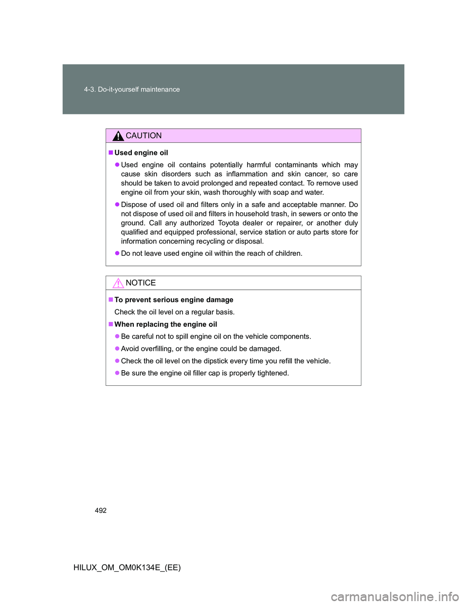 TOYOTA HILUX 2013  Owners Manual (in English) 492 4-3. Do-it-yourself maintenance
HILUX_OM_OM0K134E_(EE)
CAUTION
Used engine oil
Used engine oil contains potentially harmful contaminants which may
cause skin disorders such as inflammation a