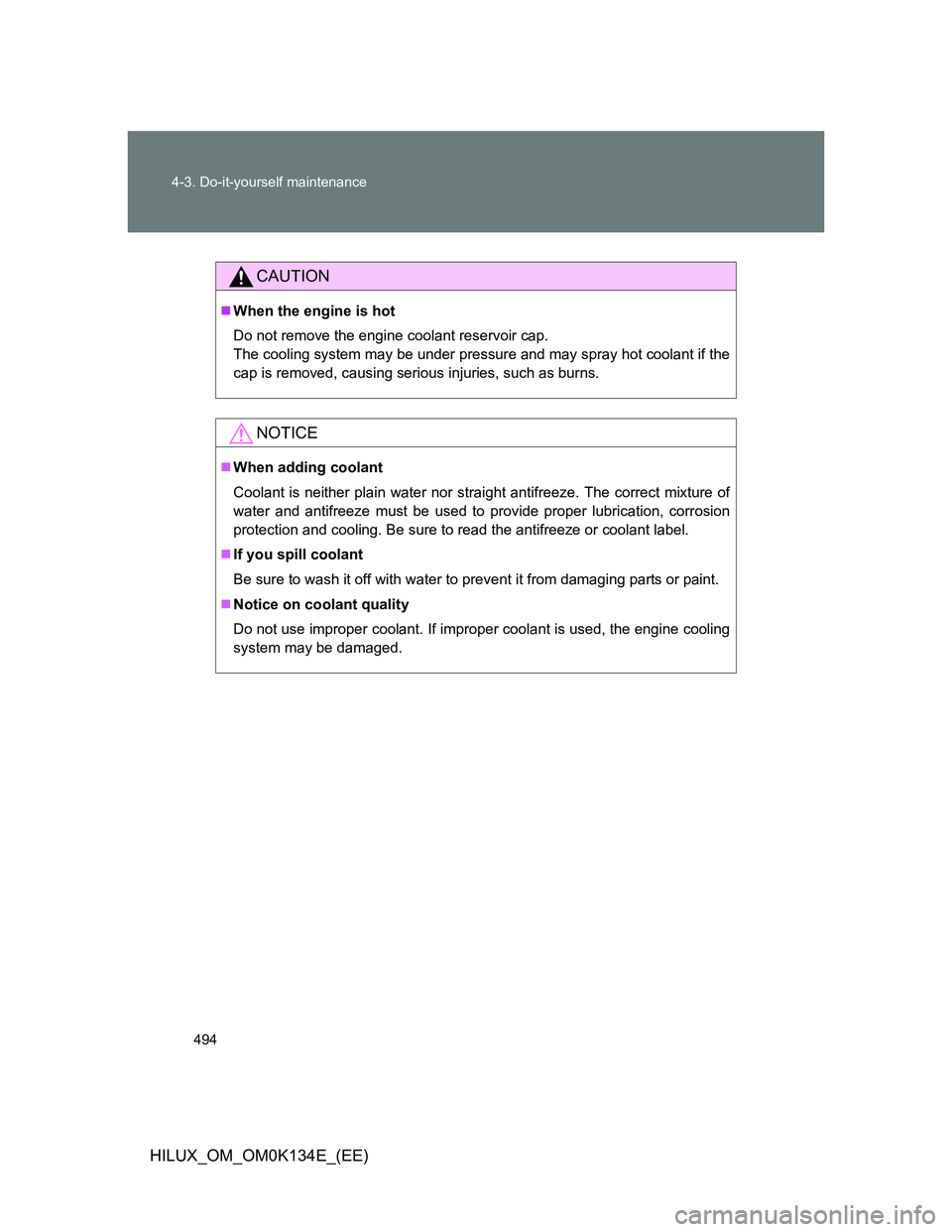 TOYOTA HILUX 2013  Owners Manual (in English) 494 4-3. Do-it-yourself maintenance
HILUX_OM_OM0K134E_(EE)
CAUTION
When the engine is hot
Do not remove the engine coolant reservoir cap.
The cooling system may be under pressure and may spray hot 