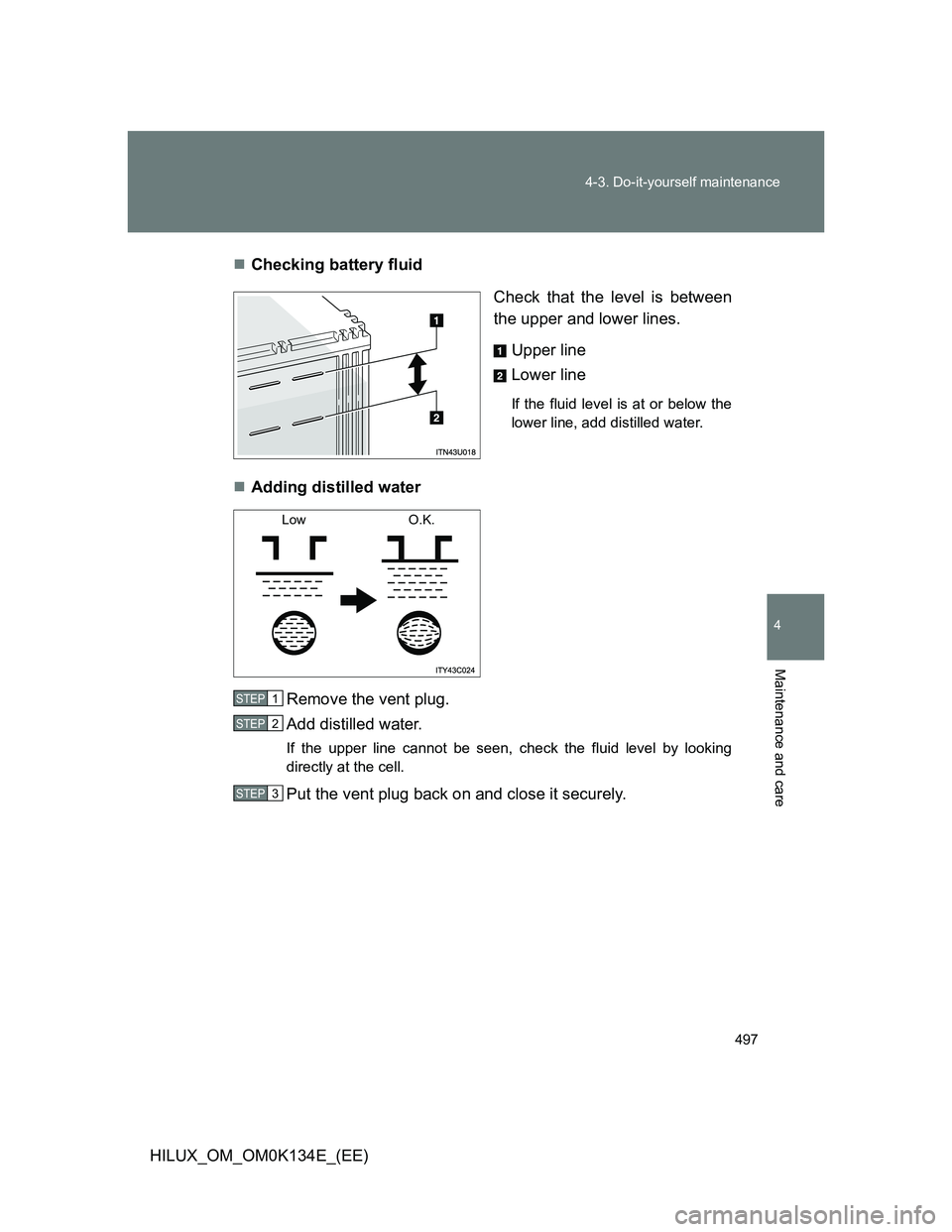 TOYOTA HILUX 2013  Owners Manual (in English) 497 4-3. Do-it-yourself maintenance
4
Maintenance and care
HILUX_OM_OM0K134E_(EE)Checking battery fluid
Check that the level is between
the upper and lower lines. 
Upper line
Lower line
If the flui