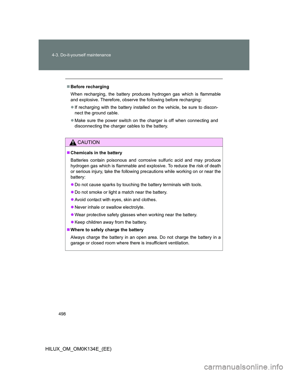TOYOTA HILUX 2013 Owners Manual (in English) 498 4-3. Do-it-yourself maintenance
HILUX_OM_OM0K134E_(EE)
Before recharging
When recharging, the battery produces hydrogen gas which is flammable
and explosive. Therefore, observe the following be TOYOTA HILUX 2013 Owners Manual (in English) 498 4-3. Do-it-yourself maintenance
HILUX_OM_OM0K134E_(EE)
Before recharging
When recharging, the battery produces hydrogen gas which is flammable
and explosive. Therefore, observe the following be